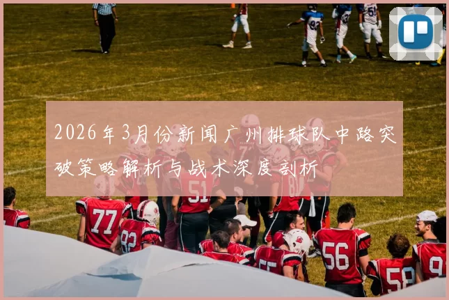 2026年3月份新闻广州排球队中路突破策略解析与战术深度剖析