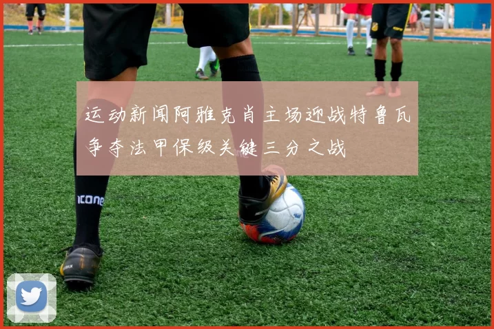 运动新闻阿雅克肖主场迎战特鲁瓦争夺法甲保级关键三分之战