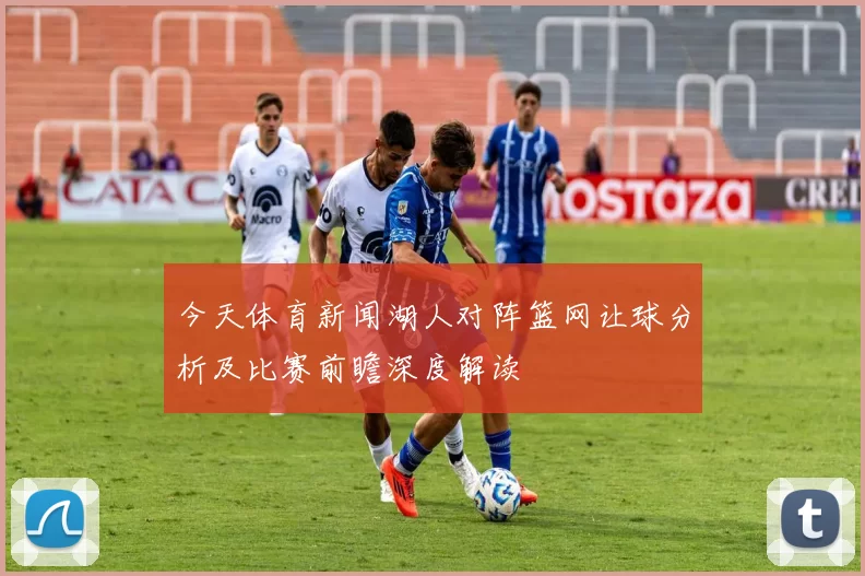 今天体育新闻湖人对阵篮网让球分析及比赛前瞻深度解读