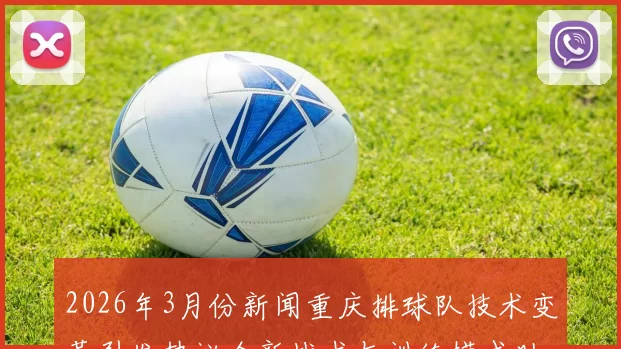 2026年3月份新闻重庆排球队技术变革引发热议全新战术与训练模式助力球队崛起