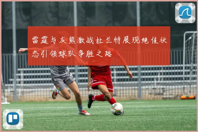 雷霆与灰熊激战杜兰特展现绝佳状态引领球队争胜之路