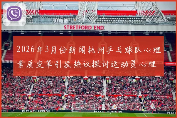 2026年3月份新闻杭州乒乓球队心理素质变革引发热议探讨运动员心理健康的重要性与发展方向