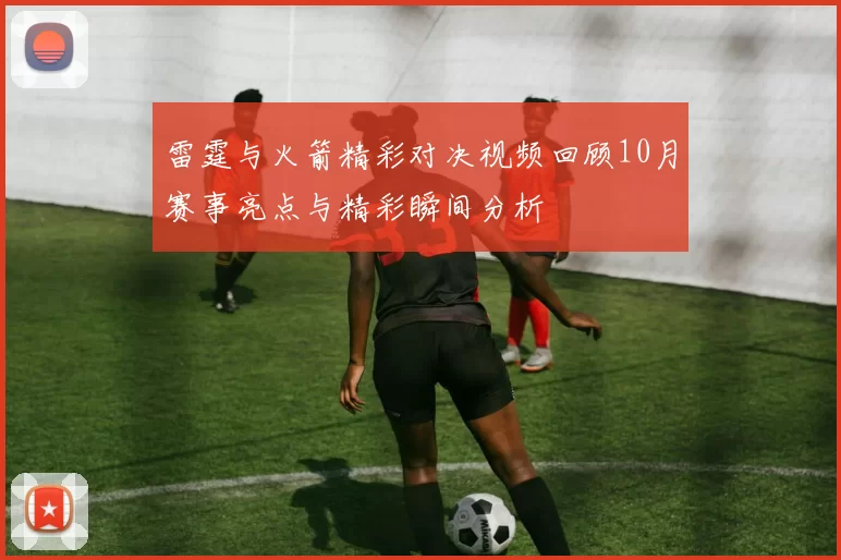 雷霆与火箭精彩对决视频回顾10月赛事亮点与精彩瞬间分析
